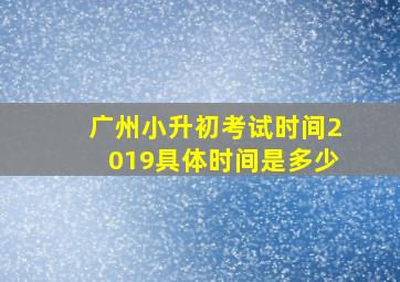 广州小升初考试时间2019具体时间是多少