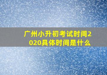 广州小升初考试时间2020具体时间是什么