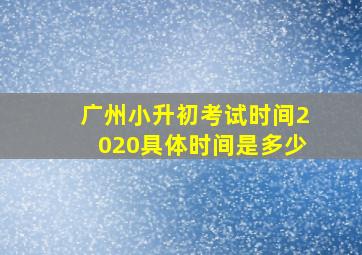 广州小升初考试时间2020具体时间是多少