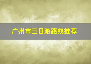 广州市三日游路线推荐