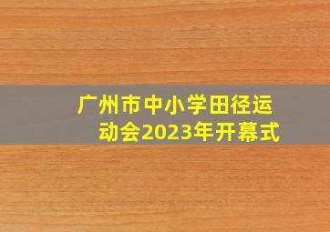 广州市中小学田径运动会2023年开幕式