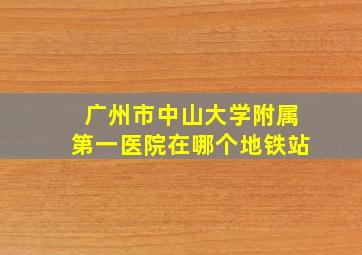 广州市中山大学附属第一医院在哪个地铁站