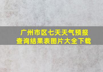 广州市区七天天气预报查询结果表图片大全下载