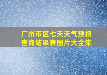 广州市区七天天气预报查询结果表图片大全集