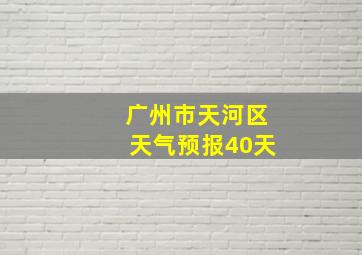 广州市天河区天气预报40天