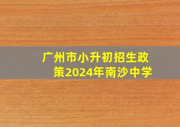 广州市小升初招生政策2024年南沙中学