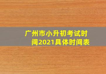 广州市小升初考试时间2021具体时间表