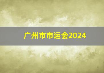 广州市市运会2024