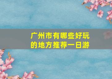 广州市有哪些好玩的地方推荐一日游