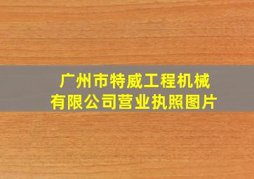 广州市特威工程机械有限公司营业执照图片