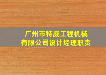 广州市特威工程机械有限公司设计经理职责