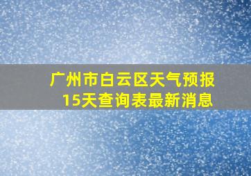 广州市白云区天气预报15天查询表最新消息