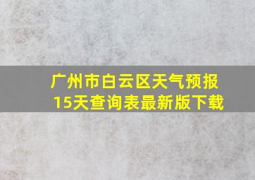 广州市白云区天气预报15天查询表最新版下载