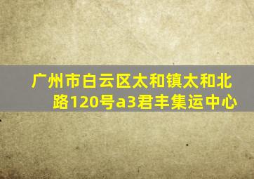 广州市白云区太和镇太和北路120号a3君丰集运中心