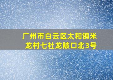 广州市白云区太和镇米龙村七社龙陂口北3号