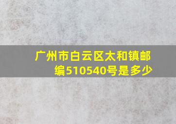 广州市白云区太和镇邮编510540号是多少