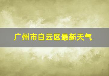 广州市白云区最新天气