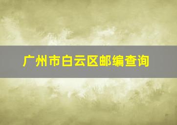 广州市白云区邮编查询