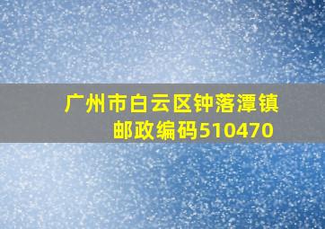 广州市白云区钟落潭镇邮政编码510470