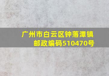 广州市白云区钟落潭镇邮政编码510470号