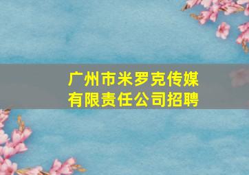 广州市米罗克传媒有限责任公司招聘