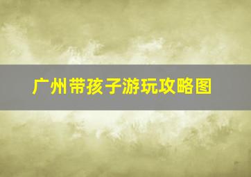 广州带孩子游玩攻略图