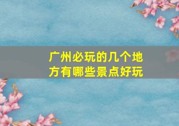 广州必玩的几个地方有哪些景点好玩