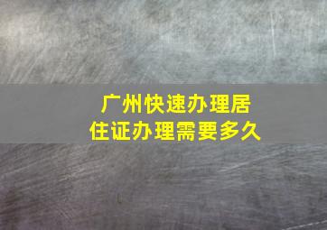 广州快速办理居住证办理需要多久