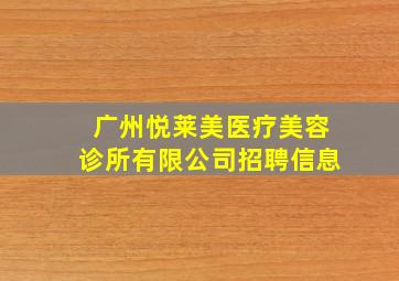 广州悦莱美医疗美容诊所有限公司招聘信息