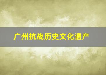 广州抗战历史文化遗产