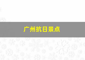 广州抗日景点