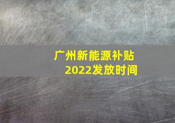 广州新能源补贴2022发放时间