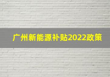 广州新能源补贴2022政策