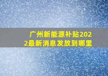 广州新能源补贴2022最新消息发放到哪里