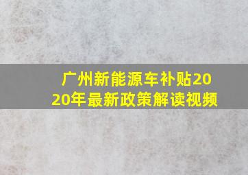 广州新能源车补贴2020年最新政策解读视频