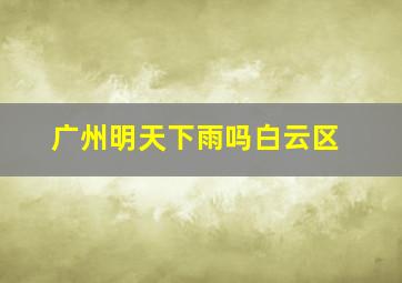 广州明天下雨吗白云区