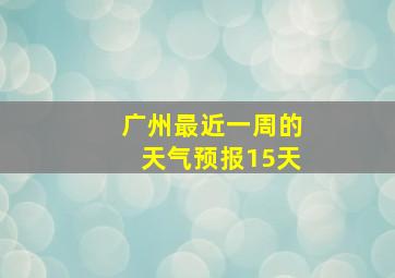 广州最近一周的天气预报15天