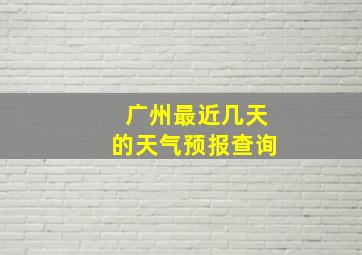 广州最近几天的天气预报查询