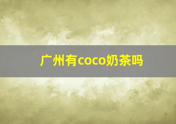 广州有coco奶茶吗