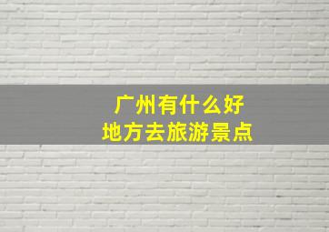 广州有什么好地方去旅游景点