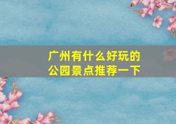 广州有什么好玩的公园景点推荐一下