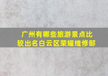 广州有哪些旅游景点比较出名白云区荣耀维修部