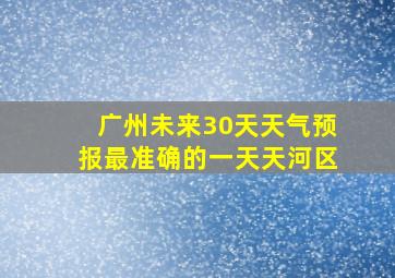 广州未来30天天气预报最准确的一天天河区