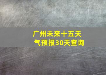 广州未来十五天气预报30天查询