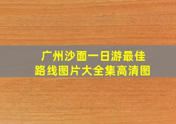 广州沙面一日游最佳路线图片大全集高清图