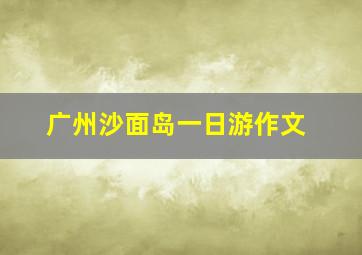 广州沙面岛一日游作文