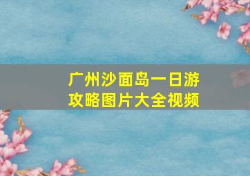 广州沙面岛一日游攻略图片大全视频