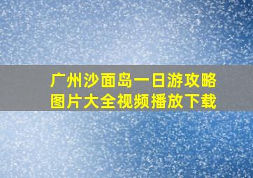 广州沙面岛一日游攻略图片大全视频播放下载