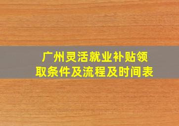 广州灵活就业补贴领取条件及流程及时间表