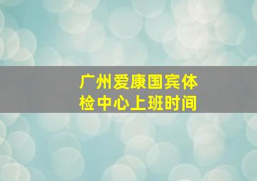 广州爱康国宾体检中心上班时间